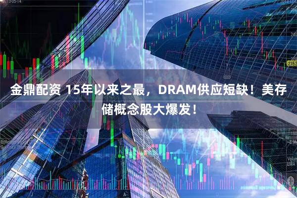 金鼎配资 15年以来之最，DRAM供应短缺！美存储概念股大爆发！