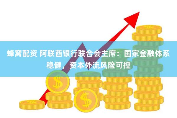 蜂窝配资 阿联酋银行联合会主席：国家金融体系稳健，资本外流风险可控