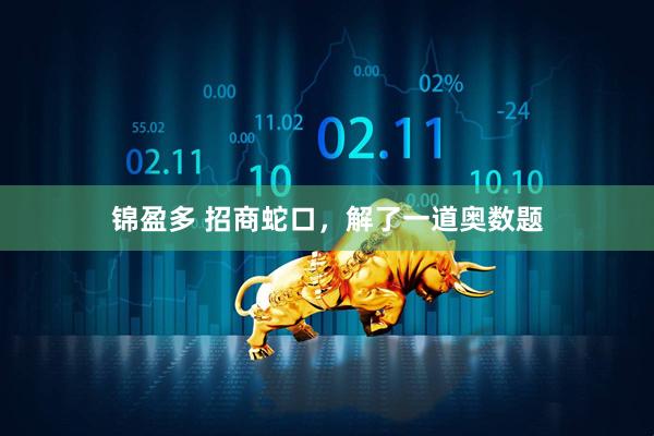 锦盈多 招商蛇口，解了一道奥数题