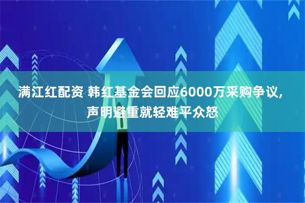 满江红配资 韩红基金会回应6000万采购争议, 声明避重就轻难平众怒