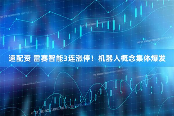 速配资 雷赛智能3连涨停！机器人概念集体爆发